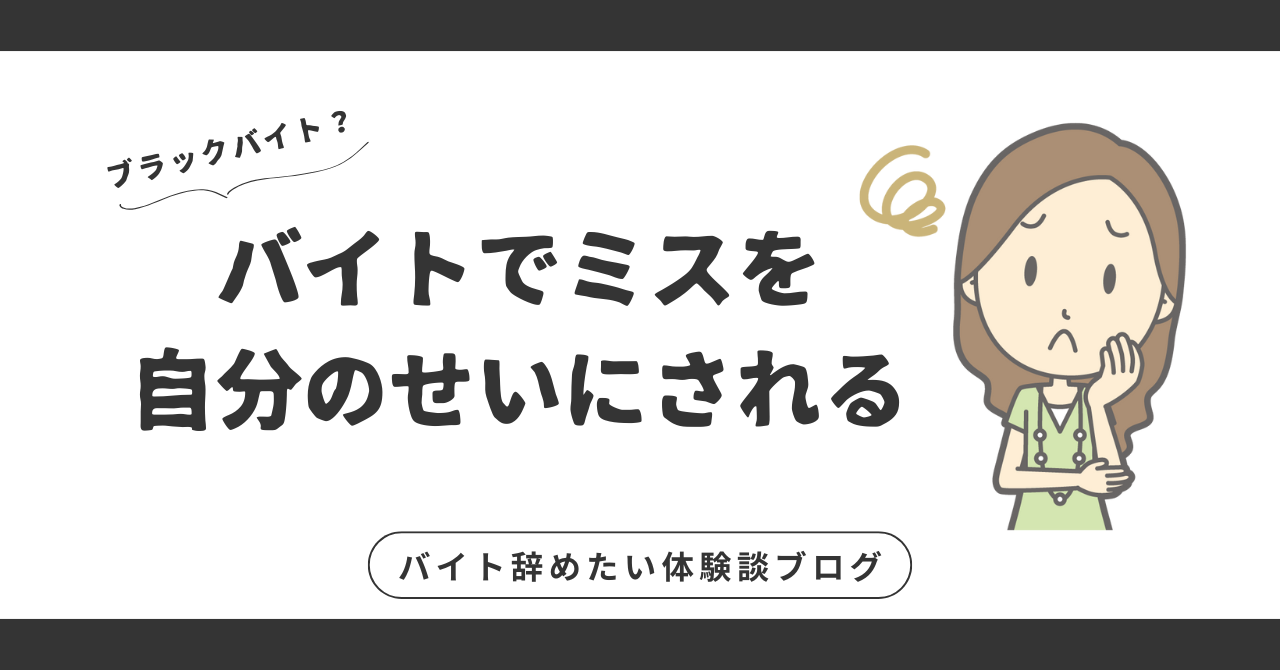 バイトでミスを自分のせいにされるのがつらい！理不尽な状況から抜け出すための解決策